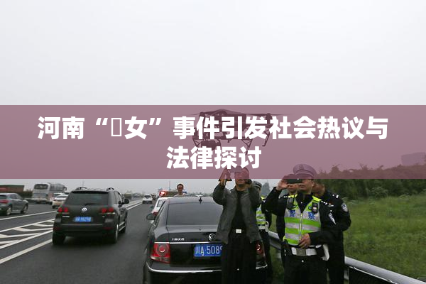 河南“婬女”事件引发社会热议与法律探讨