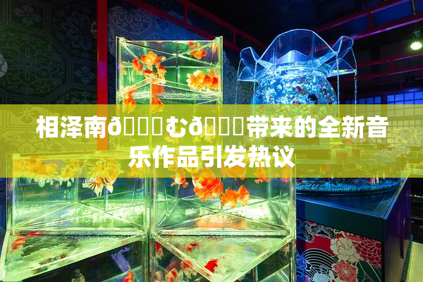 相泽南😚む🍍带来的全新音乐作品引发热议