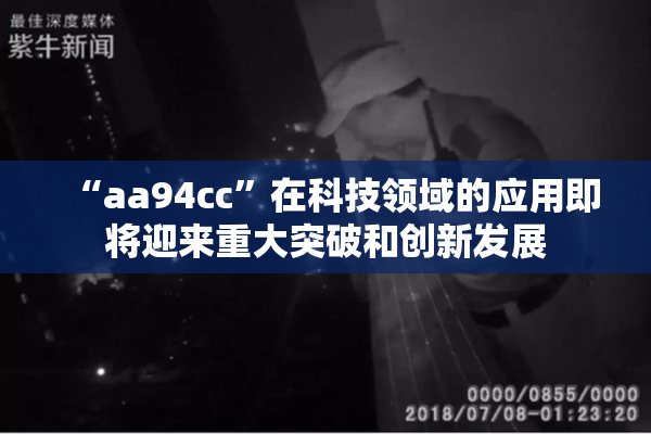 “aa94cc”在科技领域的应用即将迎来重大突破和创新发展