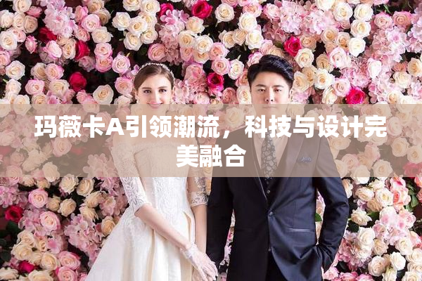 玛薇卡A引领潮流，科技与设计完美融合