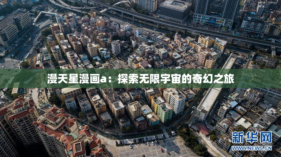 漫天星漫画a：探索无限宇宙的奇幻之旅