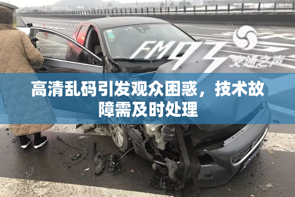 高清乱码引发观众困惑，技术故障需及时处理