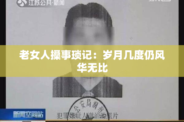 老女人搡事琐记：岁月几度仍风华无比