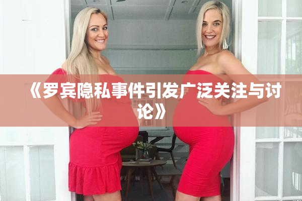《罗宾隐私事件引发广泛关注与讨论》
