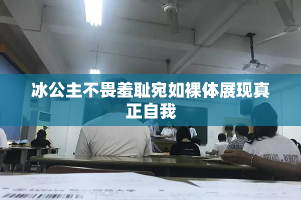 冰公主不畏羞耻宛如裸体展现真正自我