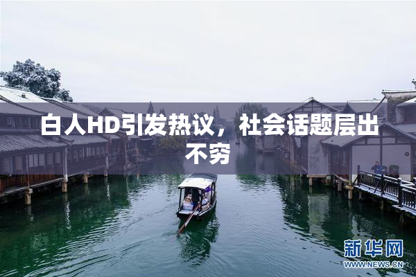 白人HD引发热议，社会话题层出不穷