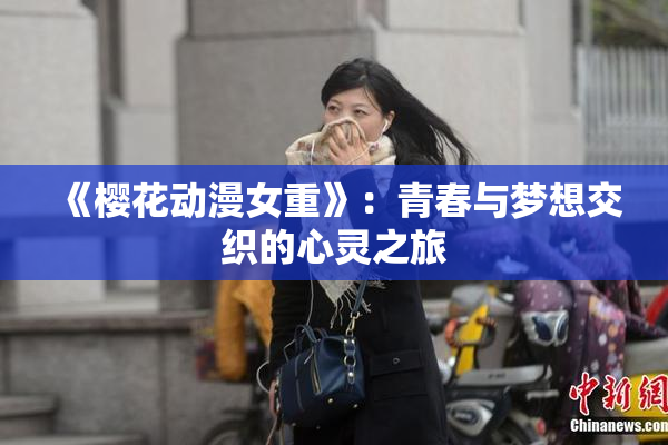 《樱花动漫女重》：青春与梦想交织的心灵之旅