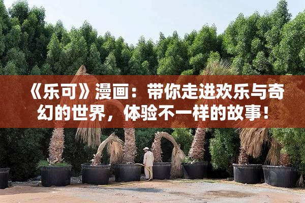 《乐可》漫画：带你走进欢乐与奇幻的世界，体验不一样的故事！