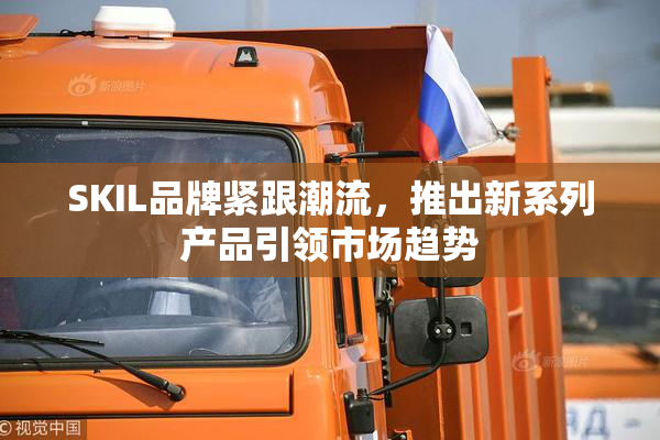 SKIL品牌紧跟潮流，推出新系列产品引领市场趋势