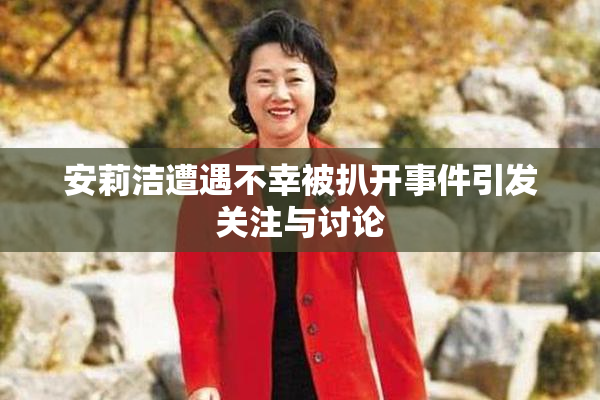 安莉洁遭遇不幸被扒开事件引发关注与讨论