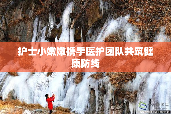 护士小嫩嫩携手医护团队共筑健康防线