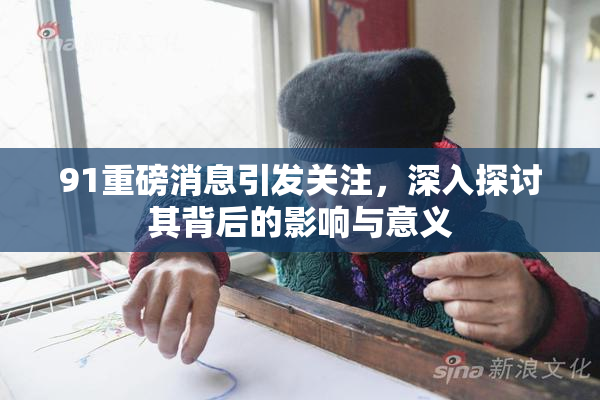 91重磅消息引发关注，深入探讨其背后的影响与意义