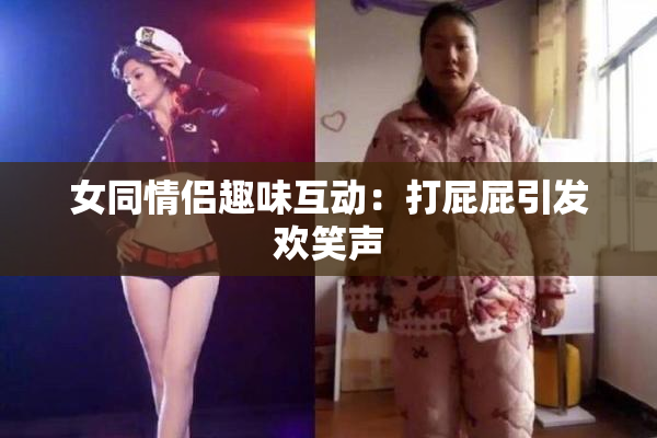 女同情侣趣味互动：打屁屁引发欢笑声