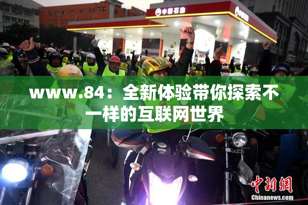 www.84：全新体验带你探索不一样的互联网世界