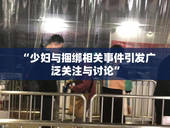 “少妇与捆绑相关事件引发广泛关注与讨论”
