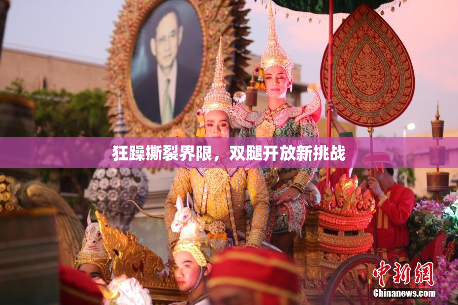 狂躁撕裂界限，双腿开放新挑战