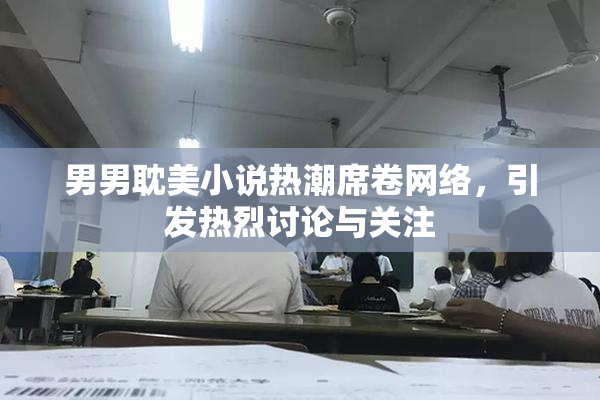 男男耽美小说热潮席卷网络，引发热烈讨论与关注