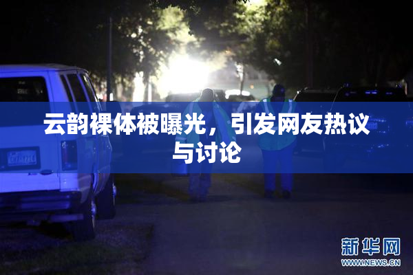云韵裸体被曝光，引发网友热议与讨论