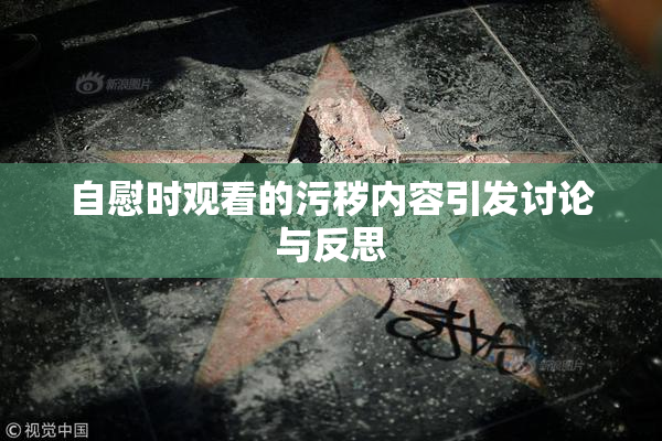 自慰时观看的污秽内容引发讨论与反思