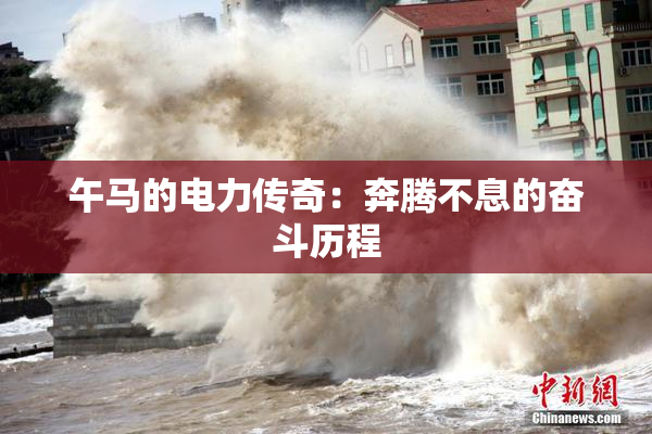午马的电力传奇：奔腾不息的奋斗历程
