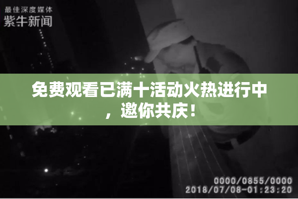 免费观看已满十活动火热进行中，邀你共庆！