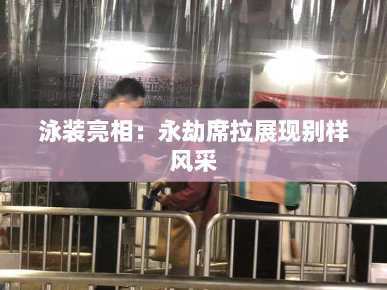 泳装亮相：永劫席拉展现别样风采
