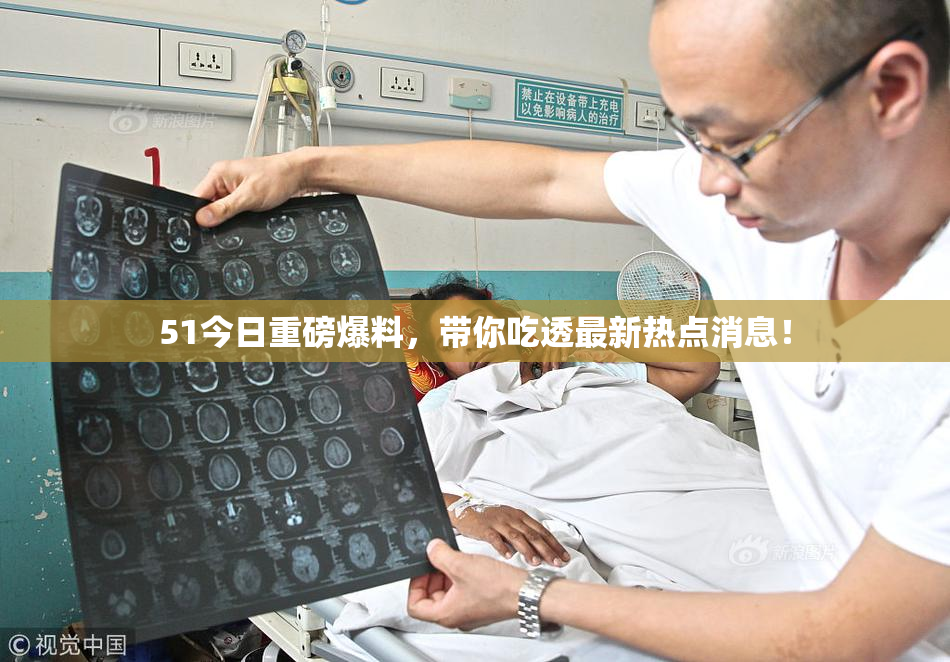 51今日重磅爆料，带你吃透最新热点消息！