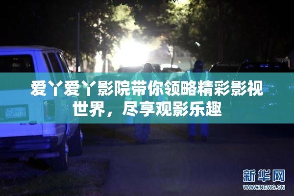 爱丫爱丫影院带你领略精彩影视世界，尽享观影乐趣