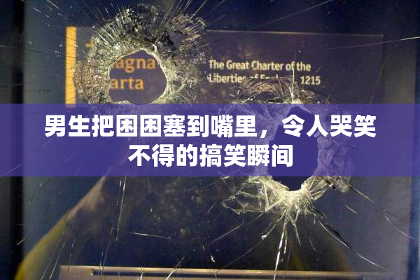 男生把困困塞到嘴里，令人哭笑不得的搞笑瞬间