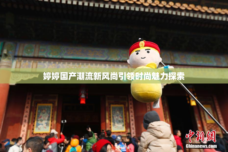 婷婷国产潮流新风尚引领时尚魅力探索