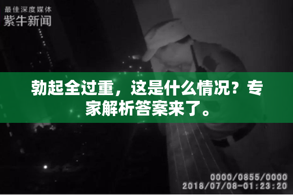 勃起全过重，这是什么情况？专家解析答案来了。