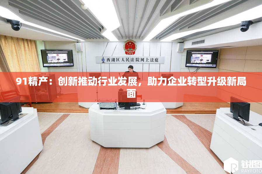 91精产：创新推动行业发展，助力企业转型升级新局面