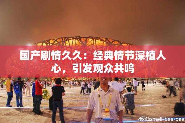 国产剧情久久：经典情节深植人心，引发观众共鸣