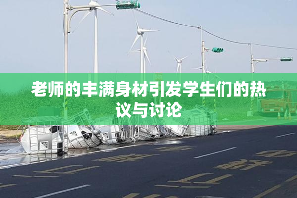 老师的丰满身材引发学生们的热议与讨论