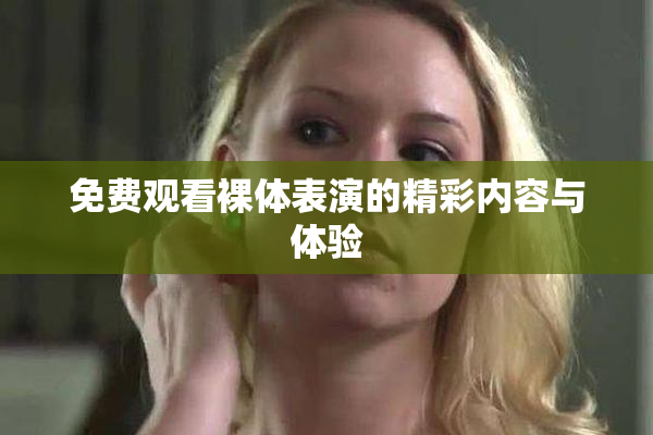 免费观看裸体表演的精彩内容与体验