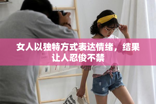 女人以独特方式表达情绪，结果让人忍俊不禁