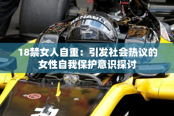 18禁女人自重：引发社会热议的女性自我保护意识探讨