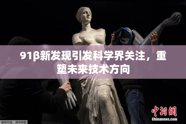 91β新发现引发科学界关注，重塑未来技术方向
