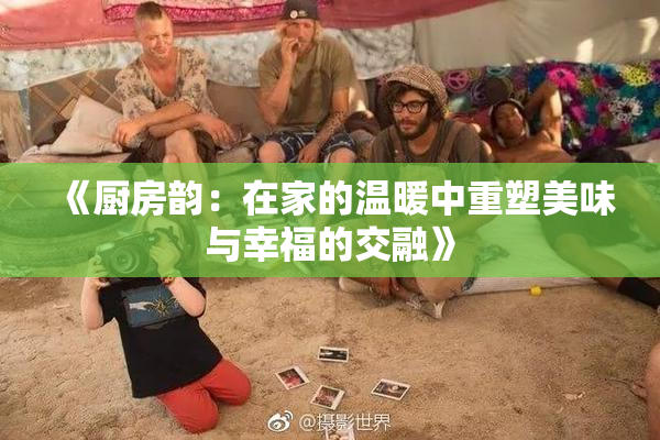 《厨房韵：在家的温暖中重塑美味与幸福的交融》