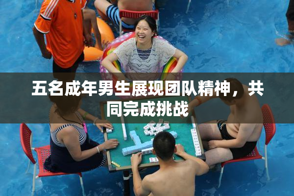 五名成年男生展现团队精神，共同完成挑战