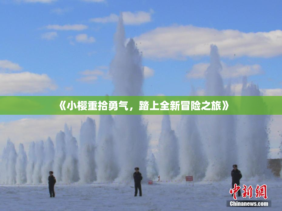 《小樱重拾勇气，踏上全新冒险之旅》