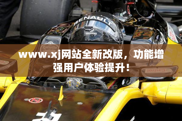 www.xj网站全新改版，功能增强用户体验提升！