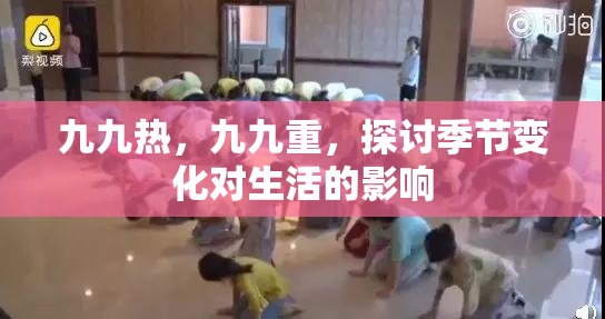 九九热，九九重，探讨季节变化对生活的影响
