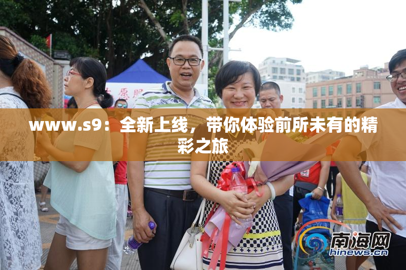 www.s9：全新上线，带你体验前所未有的精彩之旅