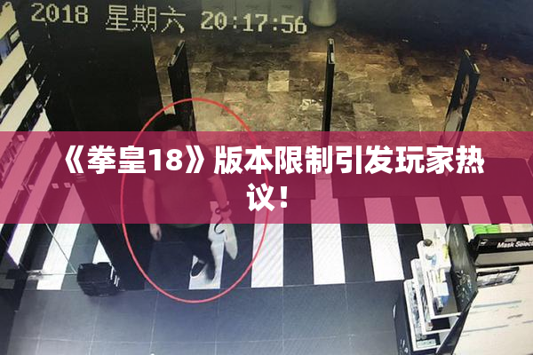 《拳皇18》版本限制引发玩家热议！