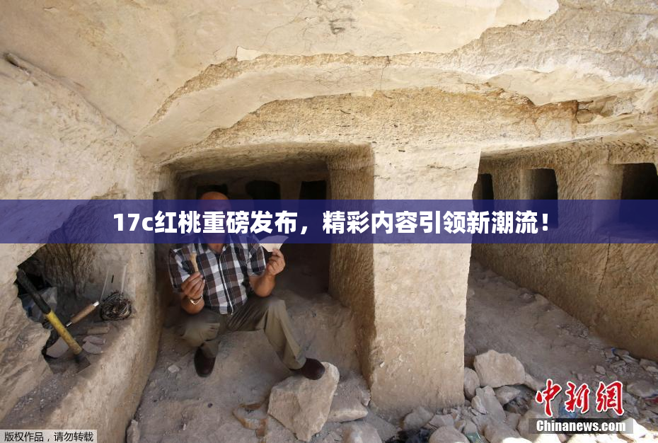 17c红桃重磅发布，精彩内容引领新潮流！