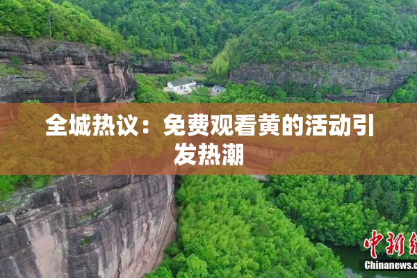 全城热议：免费观看黄的活动引发热潮