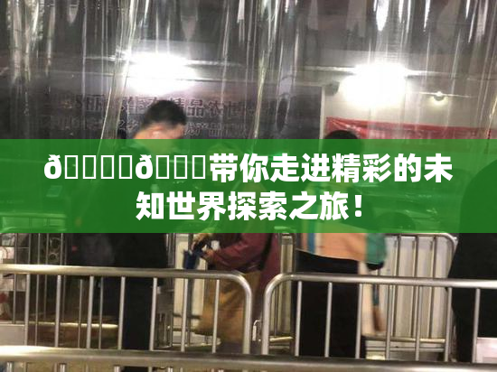 🔞‌🍌带你走进精彩的未知世界探索之旅！