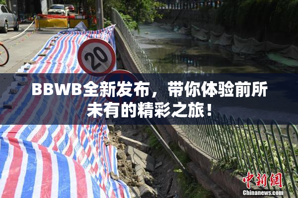 BBWB全新发布，带你体验前所未有的精彩之旅！