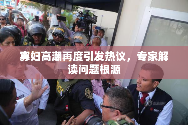 寡妇高潮再度引发热议，专家解读问题根源
